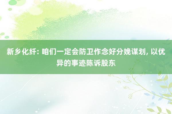 新乡化纤: 咱们一定会防卫作念好分娩谋划, 以优异的事迹陈诉股东