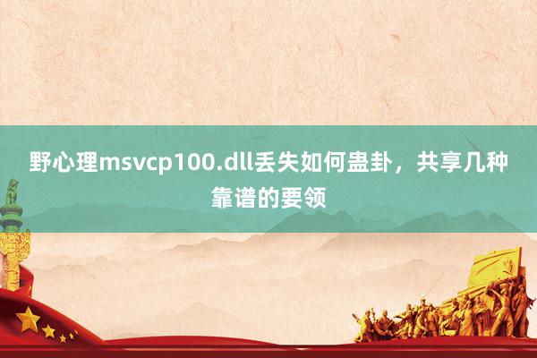 野心理msvcp100.dll丢失如何蛊卦，共享几种靠谱的要领