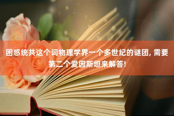 困惑统共这个词物理学界一个多世纪的谜团, 需要第二个爱因斯坦来解答!