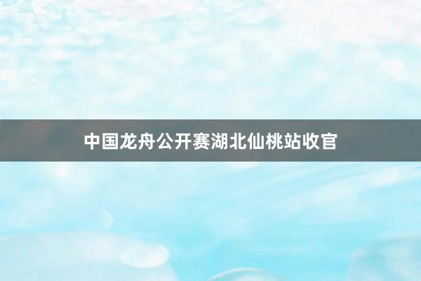 中国龙舟公开赛湖北仙桃站收官