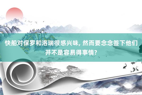 快船对保罗和洛瑞很感兴味, 然而要念念签下他们并不是容易得事情?