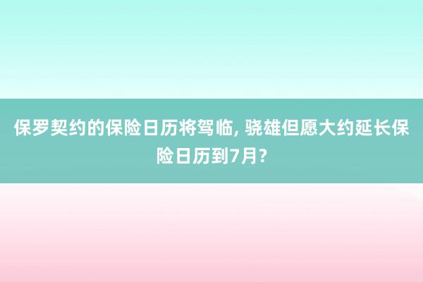 保罗契约的保险日历将驾临, 骁雄但愿大约延长保险日历到7月?