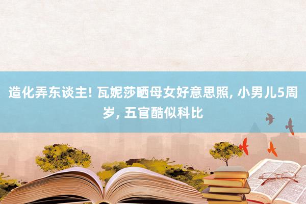 造化弄东谈主! 瓦妮莎晒母女好意思照, 小男儿5周岁, 五官酷似科比