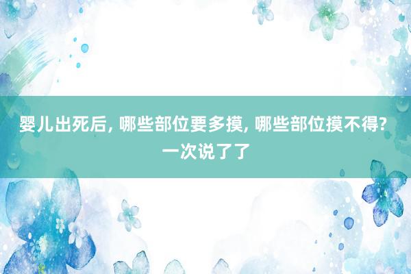 婴儿出死后, 哪些部位要多摸, 哪些部位摸不得? 一次说了了