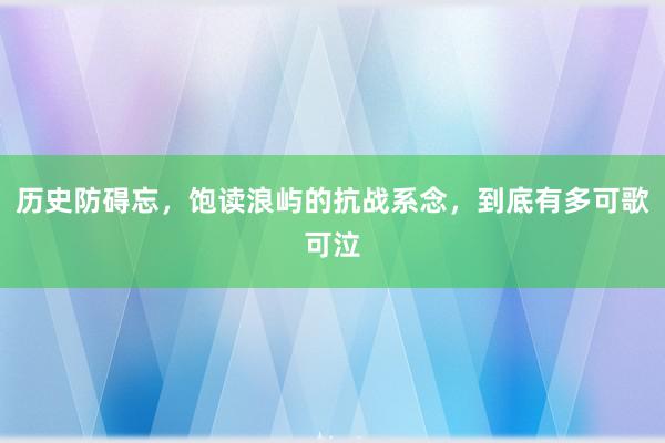 历史防碍忘，饱读浪屿的抗战系念，到底有多可歌可泣