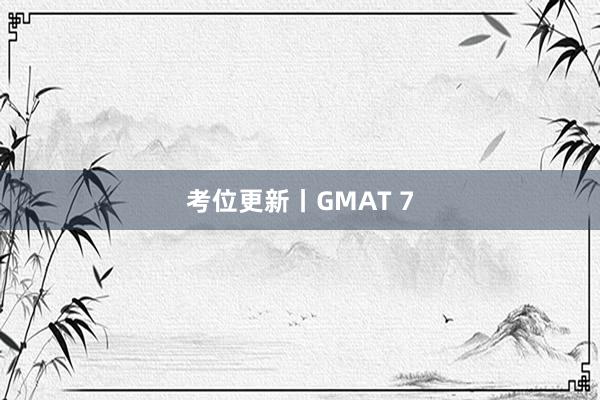 考位更新丨GMAT 7