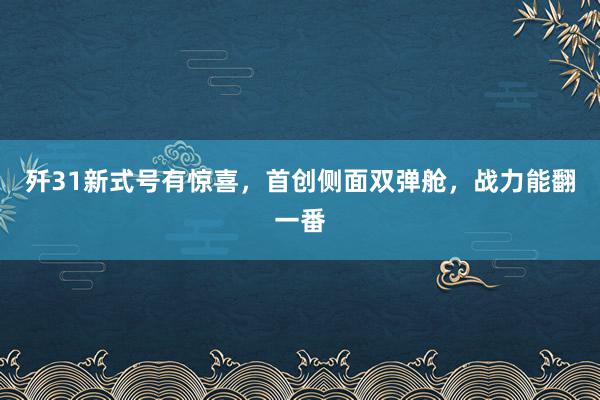 歼31新式号有惊喜，首创侧面双弹舱，战力能翻一番