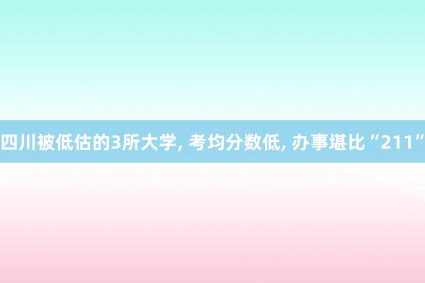 四川被低估的3所大学, 考均分数低, 办事堪比“211”