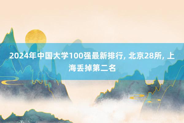 2024年中国大学100强最新排行, 北京28所, 上海丢掉第二名