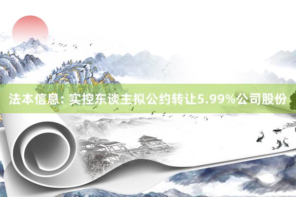 法本信息: 实控东谈主拟公约转让5.99%公司股份