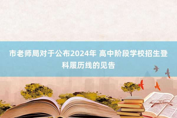 市老师局对于公布2024年 高中阶段学校招生登科履历线的见告