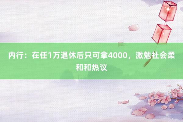 内行：在任1万退休后只可拿4000，激勉社会柔和和热议