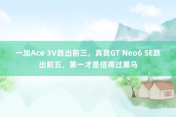 一加Ace 3V跌出前三，真我GT Neo6 SE跌出前五，第一才是信得过黑马