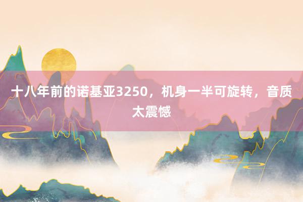 十八年前的诺基亚3250，机身一半可旋转，音质太震憾