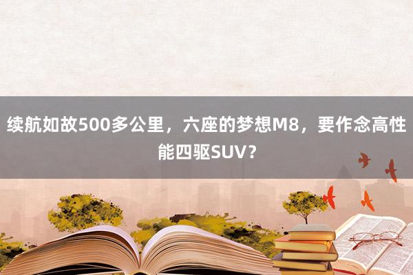 续航如故500多公里，六座的梦想M8，要作念高性能四驱SUV？