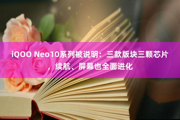 iQOO Neo10系列被说明：三款版块三颗芯片，续航、屏幕也全面进化