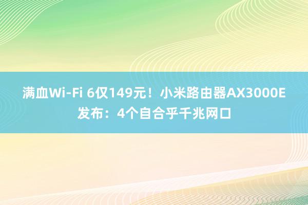 满血Wi-Fi 6仅149元！小米路由器AX3000E发布：4个自合乎千兆网口