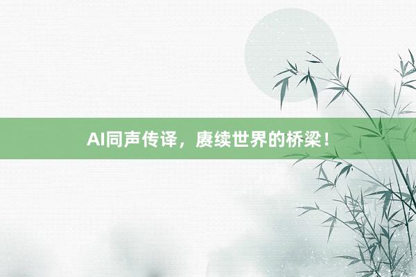 AI同声传译，赓续世界的桥梁！