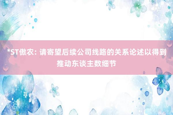 *ST傲农: 请寄望后续公司线路的关系论述以得到推动东谈主数细节