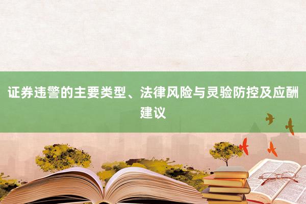 证券违警的主要类型、法律风险与灵验防控及应酬建议