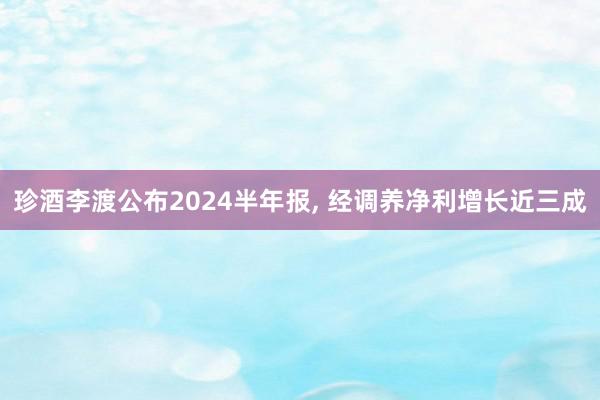 珍酒李渡公布2024半年报, 经调养净利增长近三成