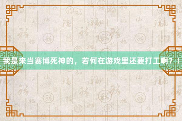 我是来当赛博死神的，若何在游戏里还要打工啊？！