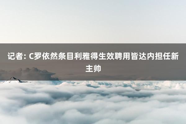 记者: C罗依然条目利雅得生效聘用皆达内担任新主帅