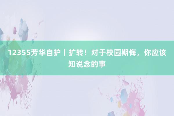 12355芳华自护丨扩转！对于校园期侮，你应该知说念的事