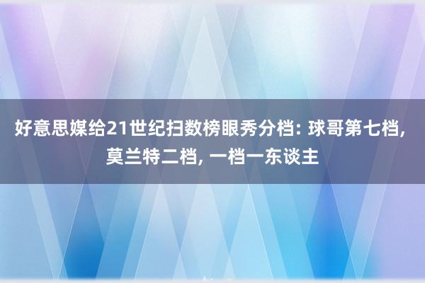 好意思媒给21世纪扫数榜眼秀分档: 球哥第七档, 莫兰特二档, 一档一东谈主