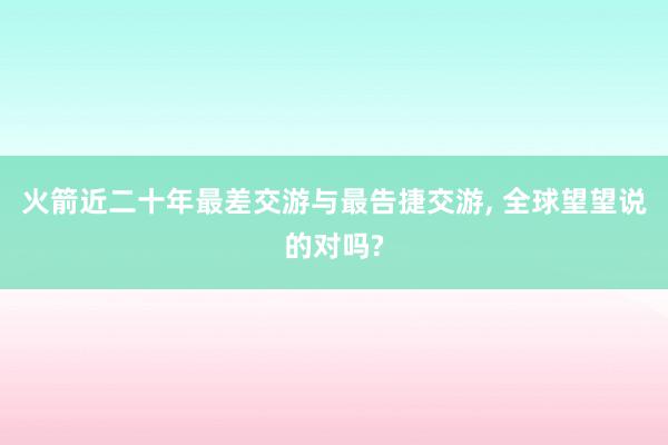 火箭近二十年最差交游与最告捷交游, 全球望望说的对吗?