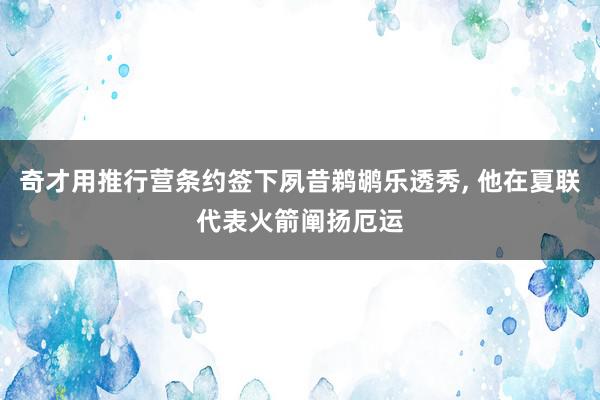 奇才用推行营条约签下夙昔鹈鹕乐透秀, 他在夏联代表火箭阐扬厄运