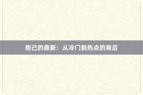 妲己的鼎新：从冷门到热点的背后