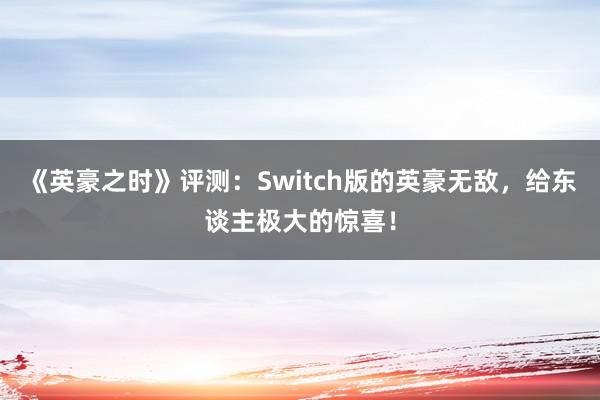 《英豪之时》评测：Switch版的英豪无敌，给东谈主极大的惊喜！