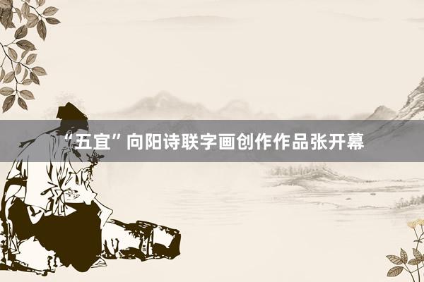 “五宜”向阳诗联字画创作作品张开幕